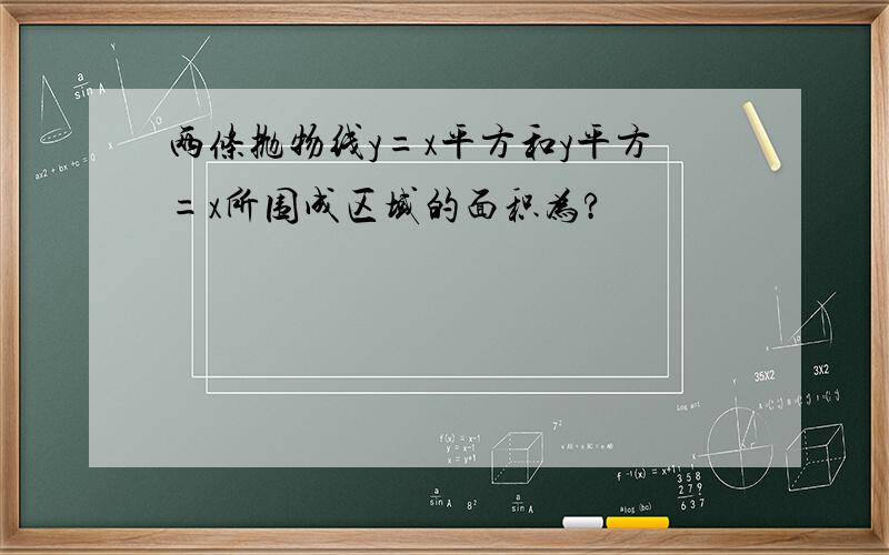 两条抛物线y=x平方和y平方=x所围成区域的面积为?