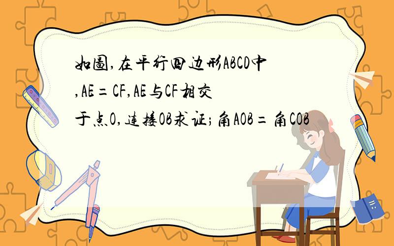 如图,在平行四边形ABCD中,AE=CF,AE与CF相交于点O,连接OB求证;角AOB=角COB