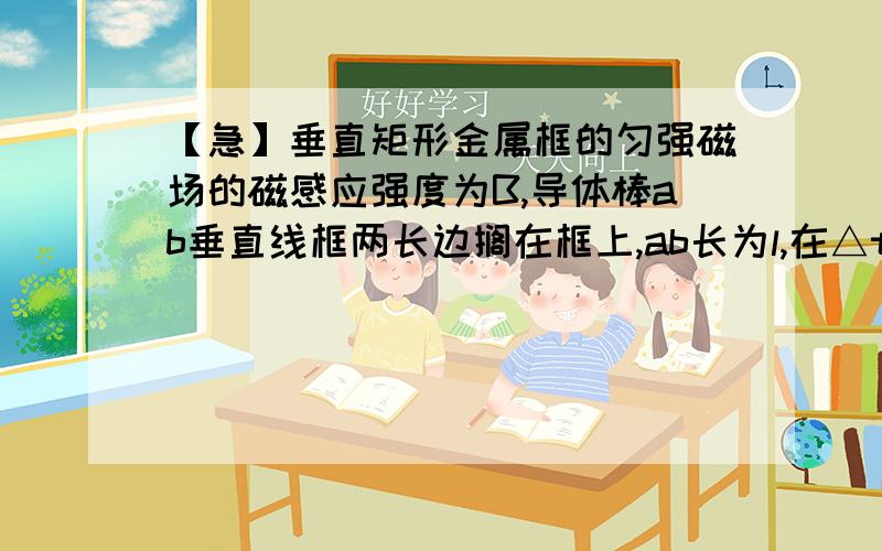 【急】垂直矩形金属框的匀强磁场的磁感应强度为B,导体棒ab垂直线框两长边搁在框上,ab长为l,在△t时间如图,垂直矩形金属框的匀强磁场的磁感应强度为B,导体棒ab垂直线框两长边搁在框上,ab