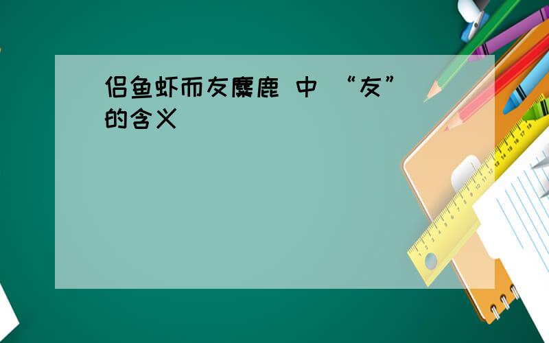 侣鱼虾而友麋鹿 中 “友” 的含义