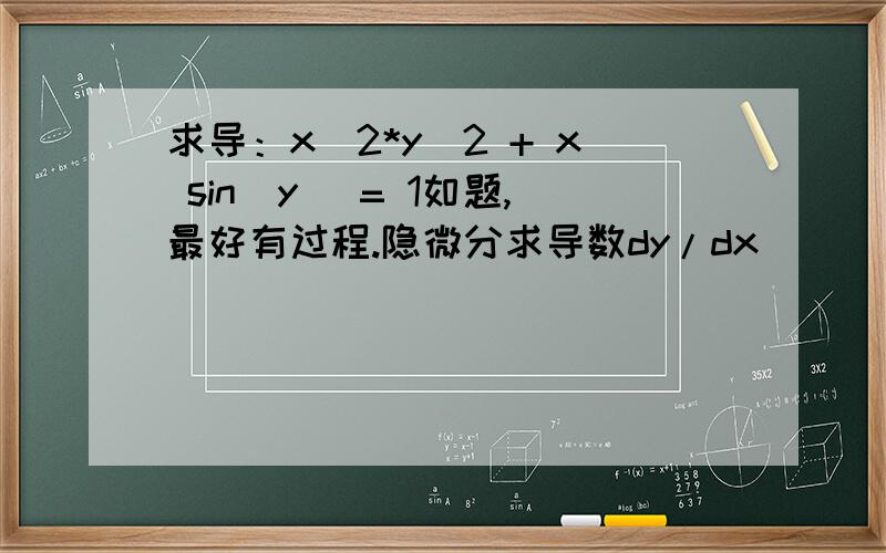 求导：x^2*y^2 + x sin(y) = 1如题,最好有过程.隐微分求导数dy/dx