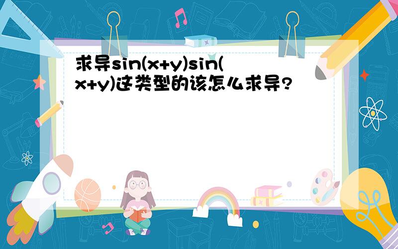 求导sin(x+y)sin(x+y)这类型的该怎么求导?