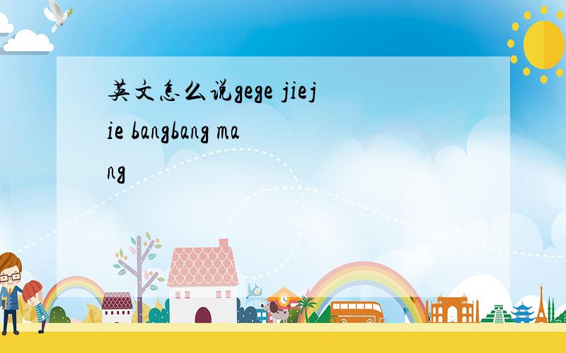英文怎么说gege jiejie bangbang mang