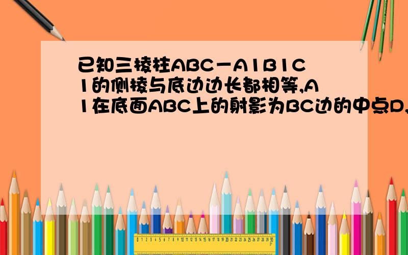 已知三棱柱ABC－A1B1C1的侧棱与底边边长都相等,A1在底面ABC上的射影为BC边的中点D,则异面直线AB与CC1所成的角的余弦值为：A、(√3)/4      B、(√5)/4     C、(√7)/4    D、3/4