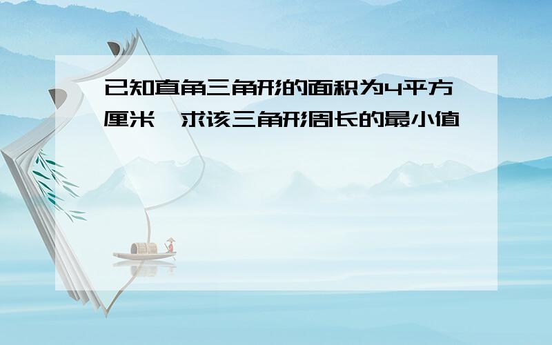 已知直角三角形的面积为4平方厘米,求该三角形周长的最小值