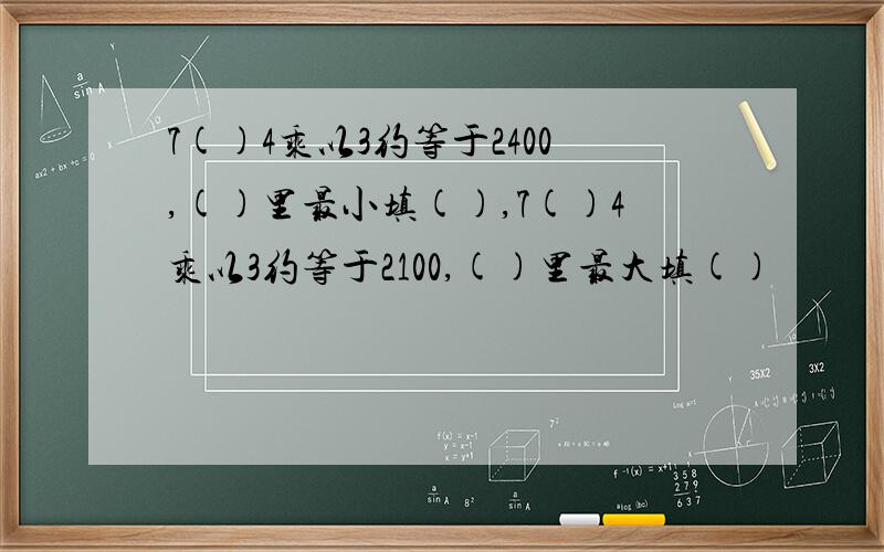 7()4乘以3约等于2400,()里最小填(),7()4乘以3约等于2100,()里最大填()