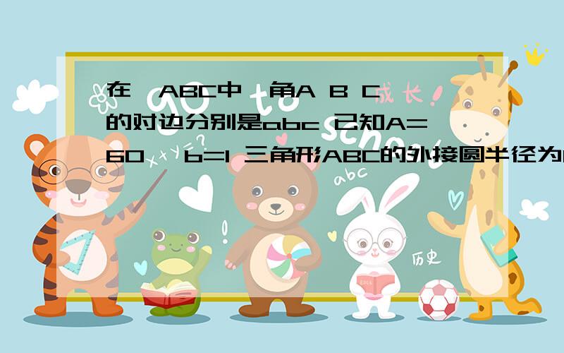 在△ABC中,角A B C 的对边分别是abc 已知A=60° b=1 三角形ABC的外接圆半径为1,求面积!