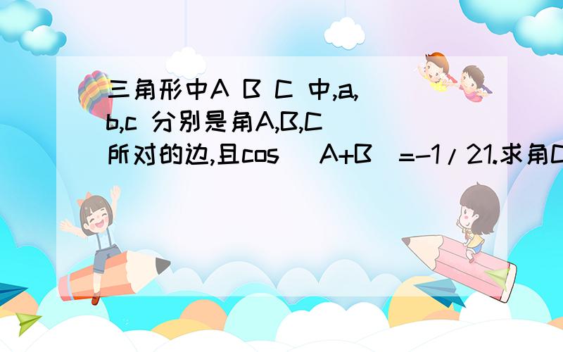 三角形中A B C 中,a,b,c 分别是角A,B,C 所对的边,且cos (A+B)=-1/21.求角C 的大小2.若a平方+b平方=5,c=根号3,求a b 的值