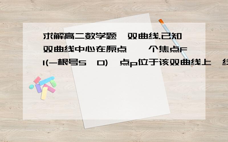 求解高二数学题,双曲线.已知双曲线中心在原点,一个焦点F1(-根号5,0),点p位于该双曲线上,线段pF1的中点坐标为(0,2),则双曲线的方程是?