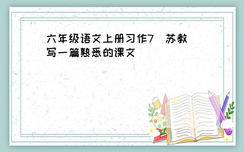 六年级语文上册习作7（苏教）写一篇熟悉的课文