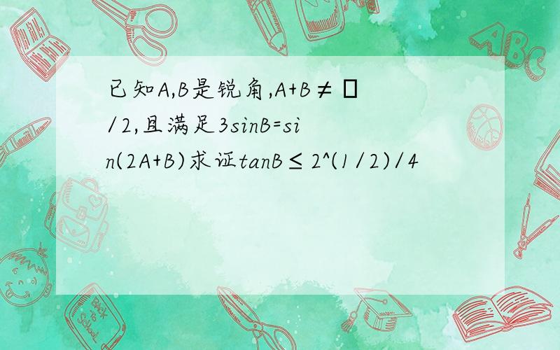 已知A,B是锐角,A+B≠π/2,且满足3sinB=sin(2A+B)求证tanB≤2^(1/2)/4