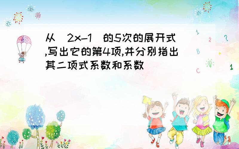 从(2x-1)的5次的展开式,写出它的第4项,并分别指出其二项式系数和系数