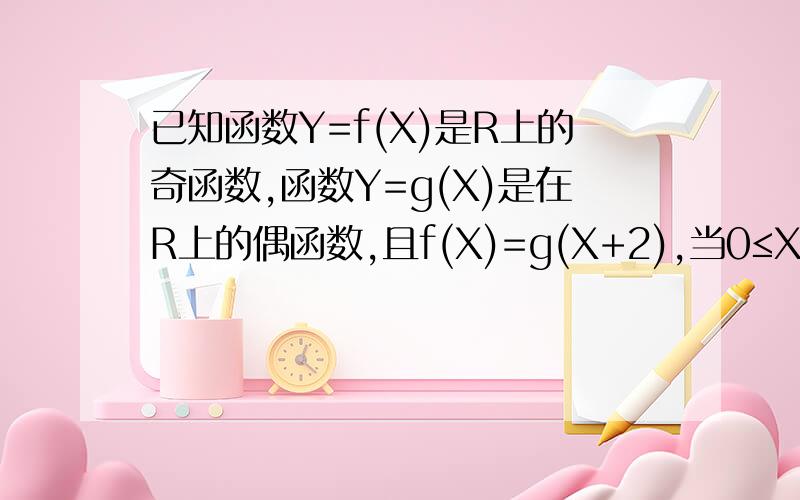 已知函数Y=f(X)是R上的奇函数,函数Y=g(X)是在R上的偶函数,且f(X)=g(X+2),当0≤X≤2时,g(X)=X-2,则g(10.5)=我老是觉得题有问题