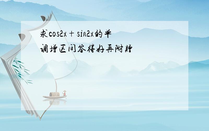 求cos2x+sin2x的单调增区间答得好再附赠