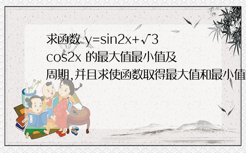 求函数 y=sin2x+√3cos2x 的最大值最小值及周期,并且求使函数取得最大值和最小值的x集合