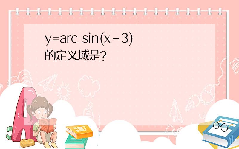 y=arc sin(x-3)的定义域是?