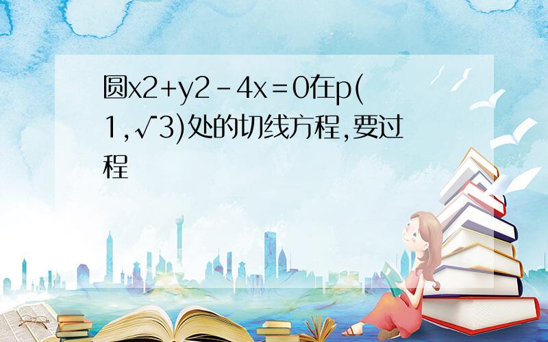 圆x2+y2-4x＝0在p(1,√3)处的切线方程,要过程