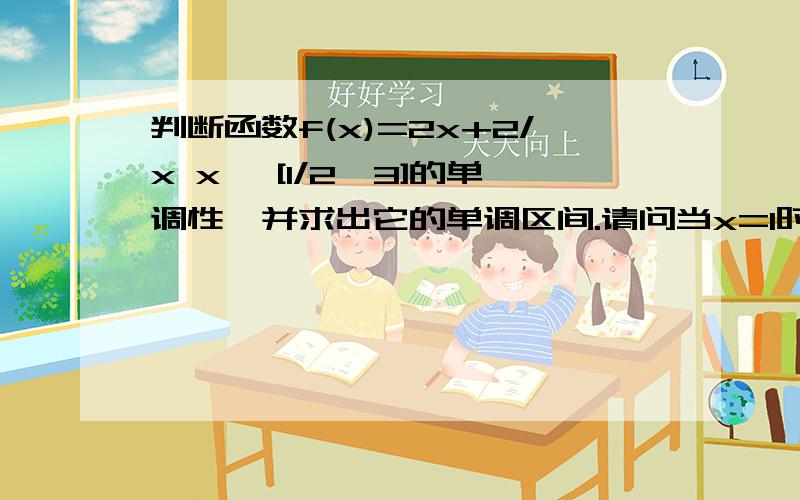 判断函数f(x)=2x+2/x x ∈[1/2,3]的单调性,并求出它的单调区间.请问当x=1时,应放在减还是增函数里?我求出在[1/2,1)为减,(1,3]为增.但是当我任取