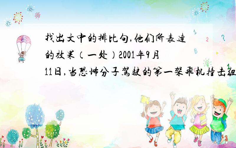 找出文中的排比句,他们所表达的效果（一处）2001年9月11日,当恐怖分子驾驶的第一架飞机撞击纽约世贸中心双子塔时,一位70岁的老人正在曼哈顿东北侧的公寓里；到第二架飞机撞击世贸大楼