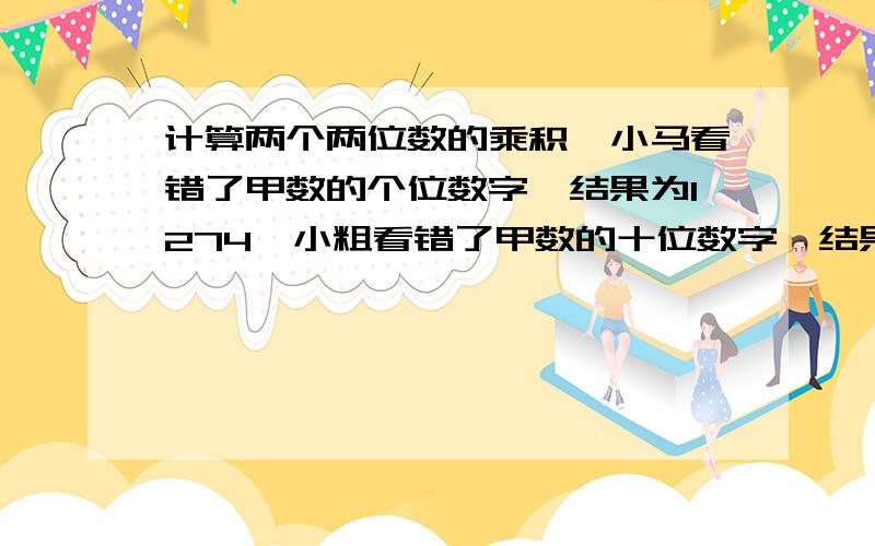 计算两个两位数的乘积,小马看错了甲数的个位数字,结果为1274,小粗看错了甲数的十位数字,结果为819,求甲数