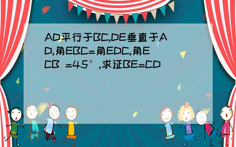 AD平行于BC,DE垂直于AD,角EBC=角EDC,角ECB =45°,求证BE=CD