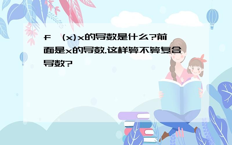 f'(x)x的导数是什么?前面是x的导数.这样算不算复合导数?