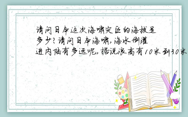 请问日本这次海啸灾区的海拔是多少?请问日本海啸,海水倒灌进内陆有多远呢,据说浪高有10米到30米,不明白难道日本的海拔高度连30都不到吗?