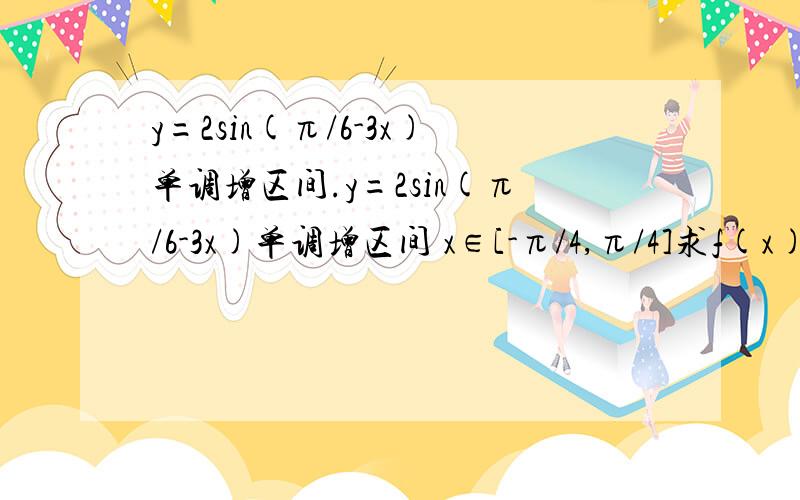 y=2sin(π/6-3x)单调增区间.y=2sin(π/6-3x)单调增区间 x∈[-π/4,π/4]求f(x)=cos^2x+sinx .本人数学真的很烂,x∈[-π/4,π/4]求f(x)=cos^2x+sinx 最小值。