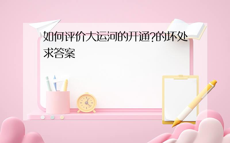 如何评价大运河的开通?的坏处求答案