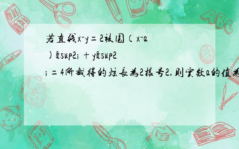 若直线x-y=2被圆（x-a)²+y²=4所截得的炫长为2根号2,则实数a的值为