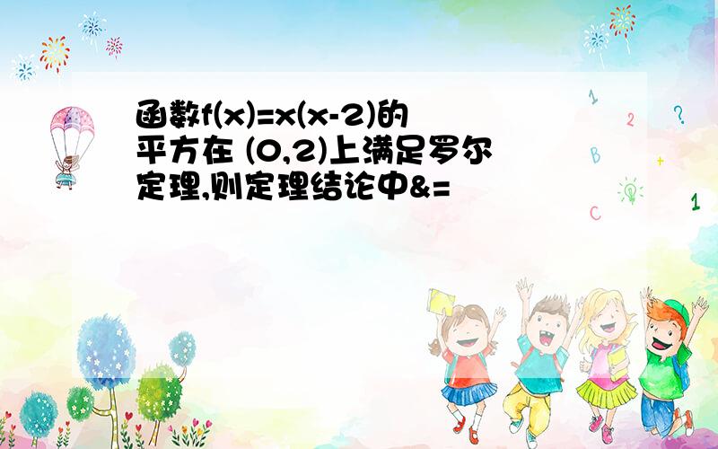 函数f(x)=x(x-2)的平方在 (0,2)上满足罗尔定理,则定理结论中&=