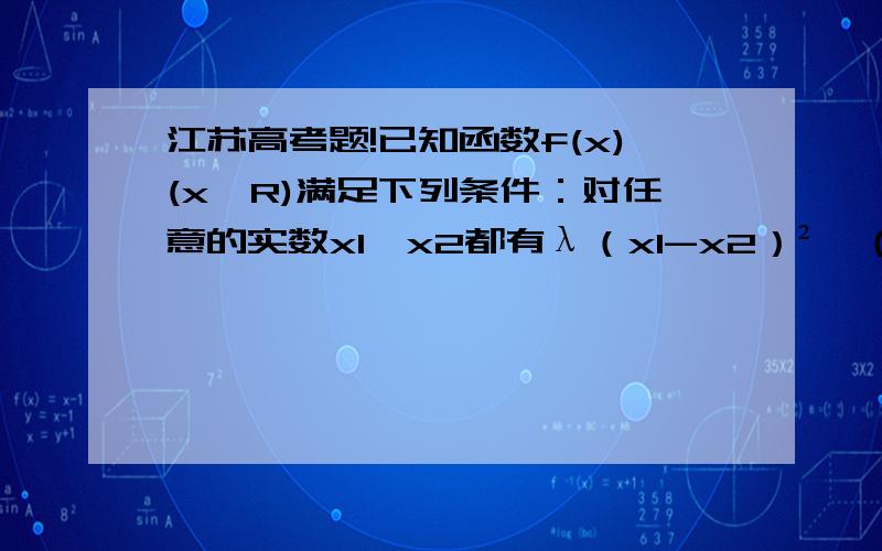 江苏高考题!已知函数f(x)(x∈R)满足下列条件：对任意的实数x1,x2都有λ（x1-x2）²≤（x1-x2）•［f(x1)-f(x2)］和｜(x1)-f(x2)｜≤｜x1-x2｜,其中λ是大于0的常数,设实数a0,a,b满足f(a0)=0和b=a-λf(a)