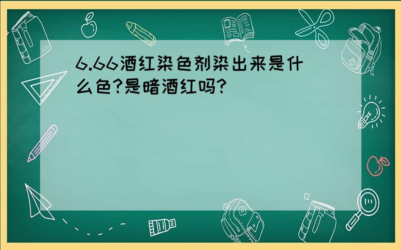 6.66酒红染色剂染出来是什么色?是暗酒红吗?