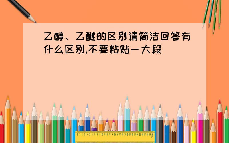 乙醇、乙醚的区别请简洁回答有什么区别,不要粘贴一大段