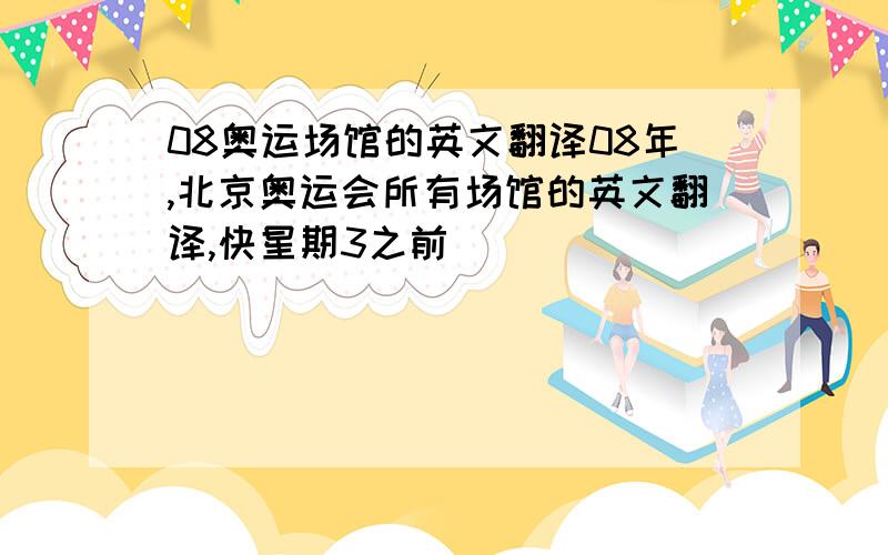 08奥运场馆的英文翻译08年,北京奥运会所有场馆的英文翻译,快星期3之前