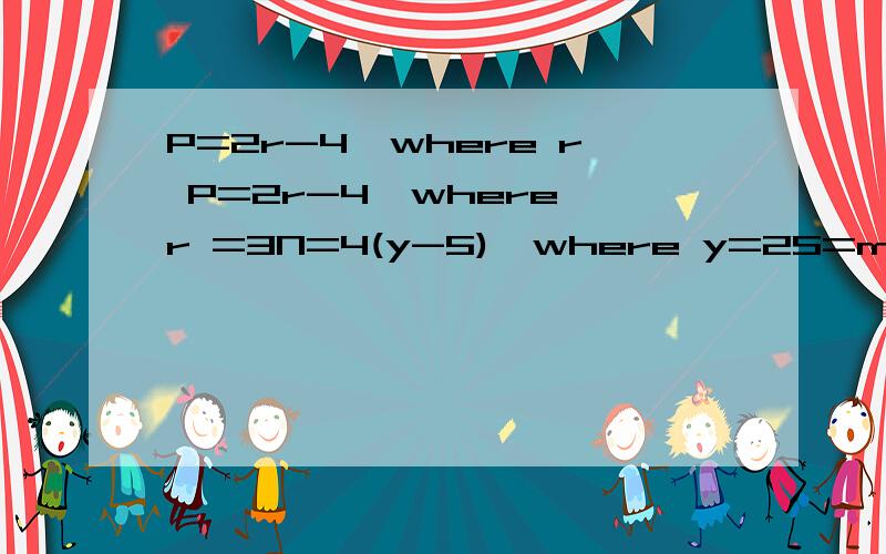 P=2r-4,where r P=2r-4,where r =3N=4(y-5),where y=2S=ma+2,where m=6 and a=-7A=三分之一(x+y),where x=7 and y=5以及答案是什么