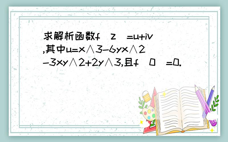 求解析函数f(z)=u+iv,其中u=x∧3-6yx∧2-3xy∧2+2y∧3,且f(0)=0.