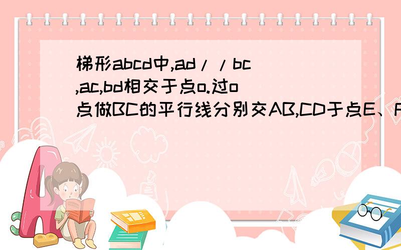 梯形abcd中,ad//bc,ac,bd相交于点o.过o点做BC的平行线分别交AB,CD于点E、F,1.求证：OE=of2.若ad=3.bc=4,求ef的长