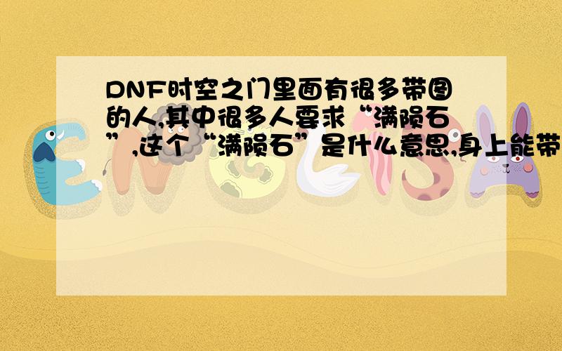 DNF时空之门里面有很多带图的人,其中很多人要求“满陨石”,这个“满陨石”是什么意思,身上能带多少陨石到底怎样才是“满陨石”?怎样才能让陨石都往带图人身上落?