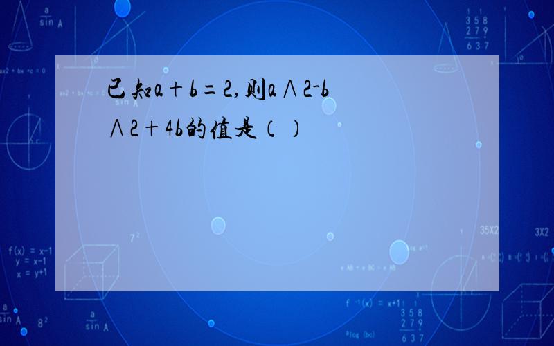 已知a+b=2,则a∧2-b∧2+4b的值是（）