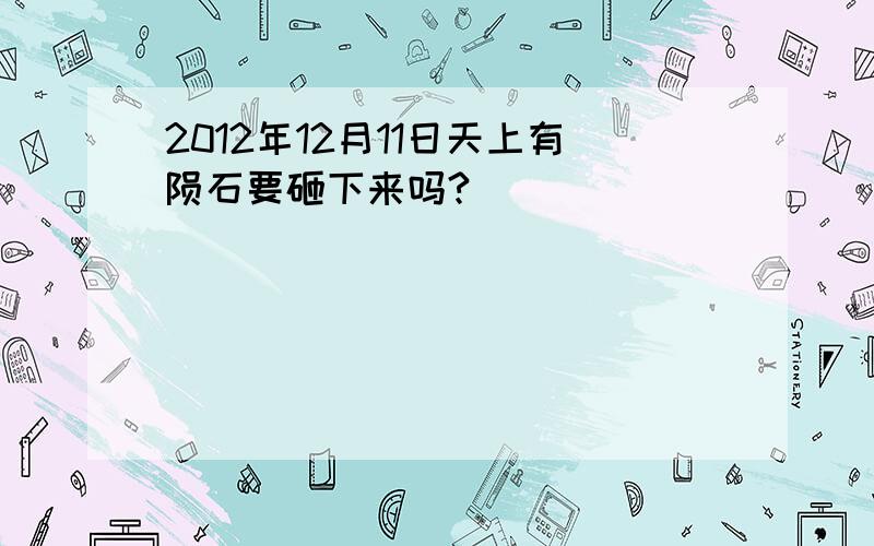 2012年12月11日天上有陨石要砸下来吗?