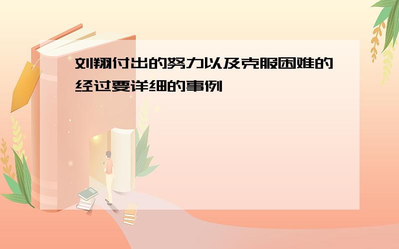 刘翔付出的努力以及克服困难的经过要详细的事例