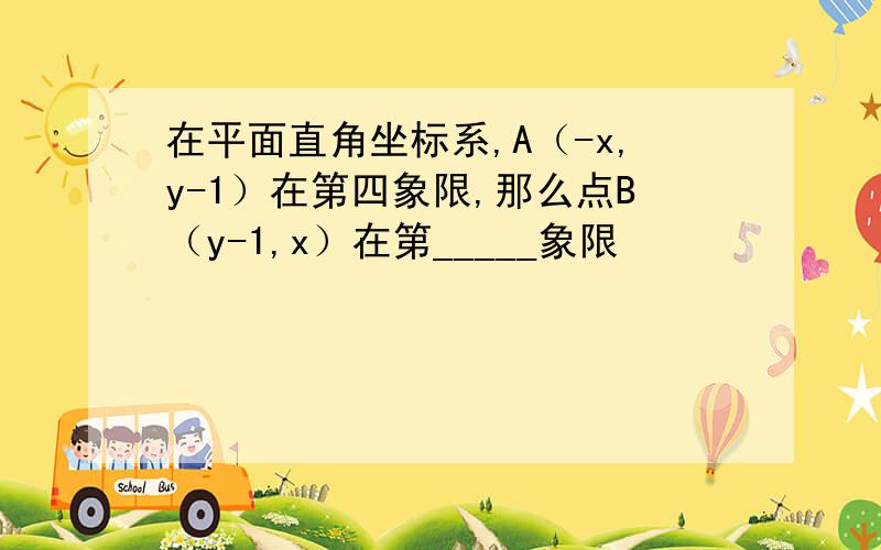 在平面直角坐标系,A（-x,y-1）在第四象限,那么点B（y-1,x）在第_____象限