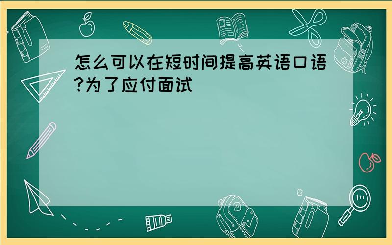 怎么可以在短时间提高英语口语?为了应付面试