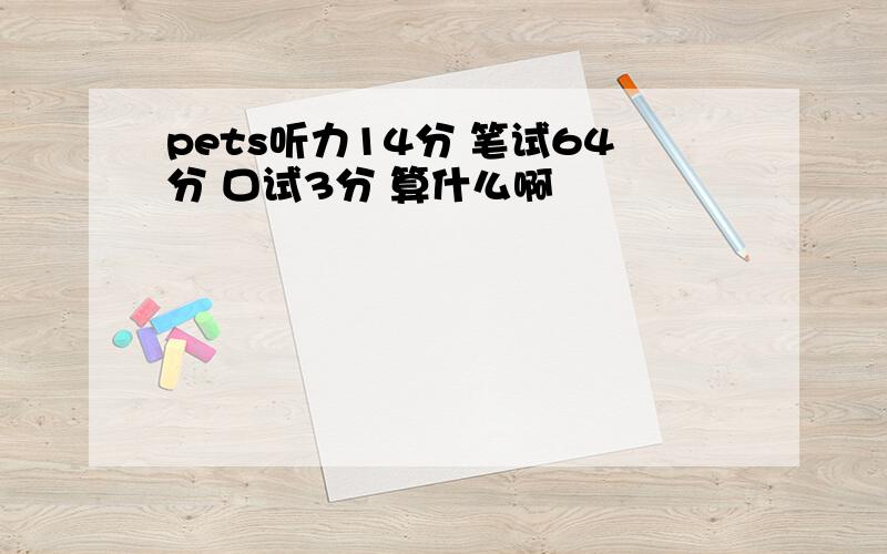 pets听力14分 笔试64分 口试3分 算什么啊