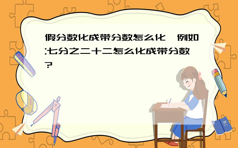 假分数化成带分数怎么化,例如:七分之二十二怎么化成带分数?