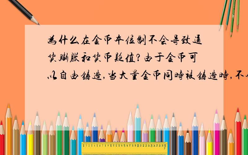 为什么在金币本位制不会导致通货膨胀和货币贬值?由于金币可以自由铸造,当大量金币同时被铸造时,不会导致货币贬值货通货膨胀吗