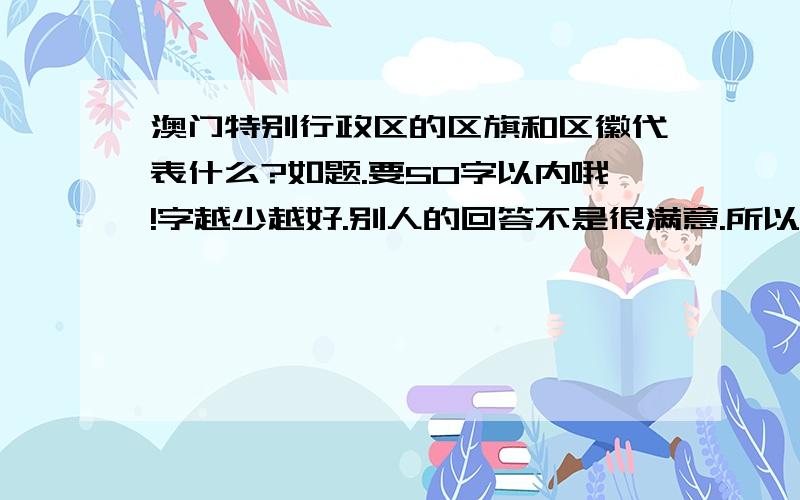 澳门特别行政区的区旗和区徽代表什么?如题.要50字以内哦!字越少越好.别人的回答不是很满意.所以……帮忙啦!