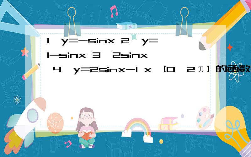 1、y=-sinx 2、y=1-sinx 3、2sinx 4、y=2sinx-1 x∈[0、2π] 的函数图像