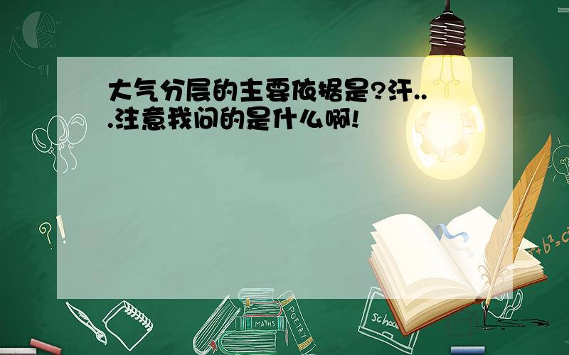 大气分层的主要依据是?汗...注意我问的是什么啊!